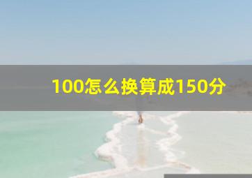 100怎么换算成150分