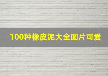 100种橡皮泥大全图片可爱