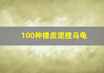 100种橡皮泥捏乌龟