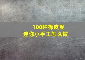 100种橡皮泥迷你小手工怎么做