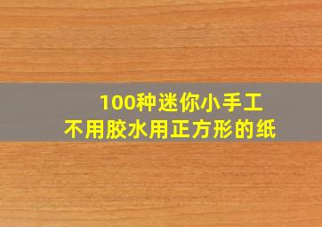 100种迷你小手工不用胶水用正方形的纸