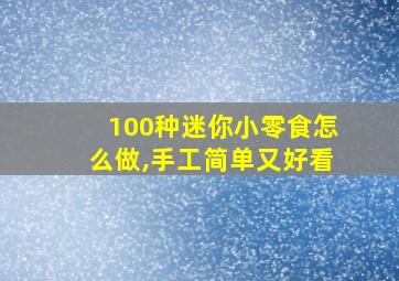 100种迷你小零食怎么做,手工简单又好看