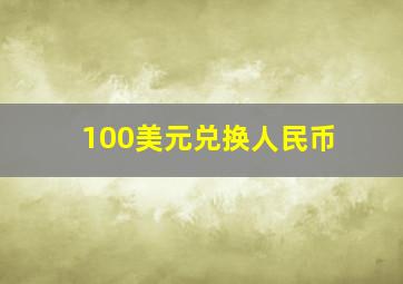 100美元兑换人民币