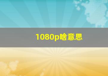 1080p啥意思