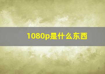 1080p是什么东西