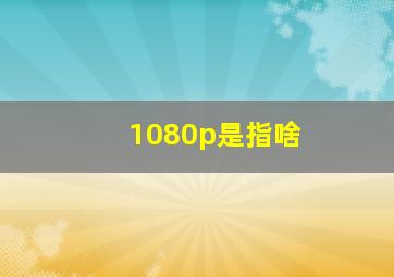 1080p是指啥