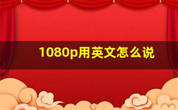 1080p用英文怎么说