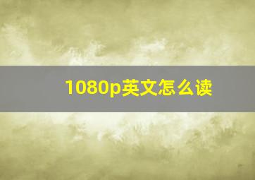 1080p英文怎么读