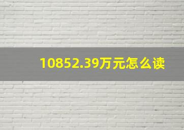 10852.39万元怎么读