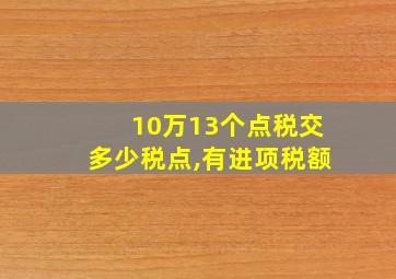 10万13个点税交多少税点,有进项税额