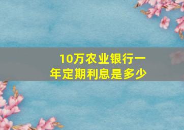 10万农业银行一年定期利息是多少