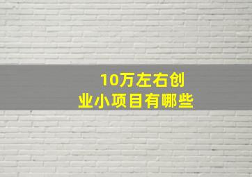 10万左右创业小项目有哪些