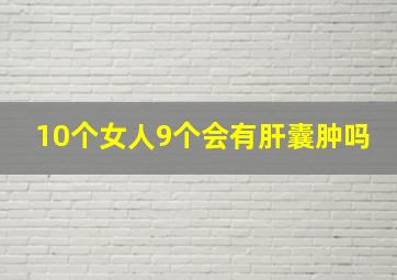 10个女人9个会有肝囊肿吗