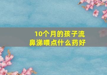 10个月的孩子流鼻涕喂点什么药好