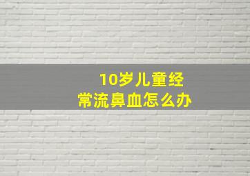 10岁儿童经常流鼻血怎么办