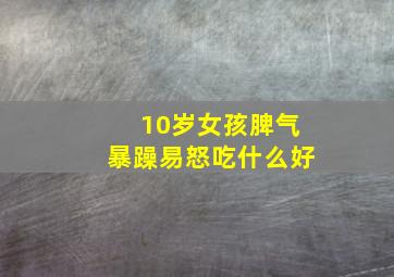 10岁女孩脾气暴躁易怒吃什么好