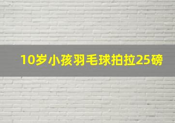 10岁小孩羽毛球拍拉25磅