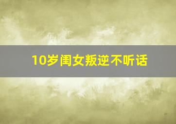 10岁闺女叛逆不听话