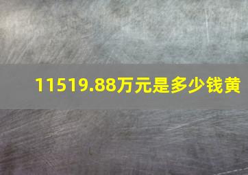 11519.88万元是多少钱黄