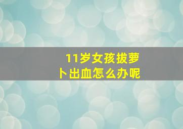 11岁女孩拔萝卜出血怎么办呢