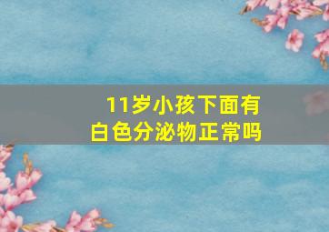 11岁小孩下面有白色分泌物正常吗