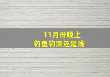 11月份晚上钓鱼钓深还是浅