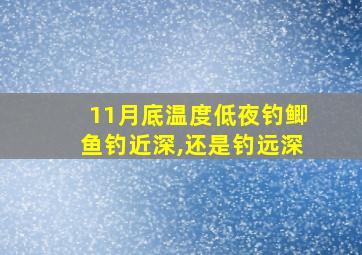 11月底温度低夜钓鲫鱼钓近深,还是钓远深