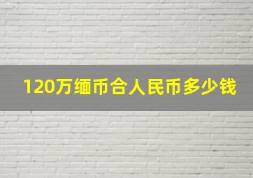 120万缅币合人民币多少钱