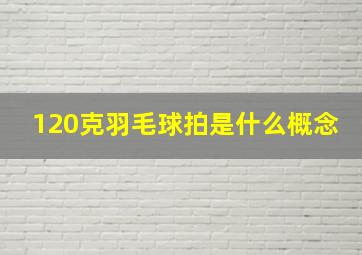 120克羽毛球拍是什么概念