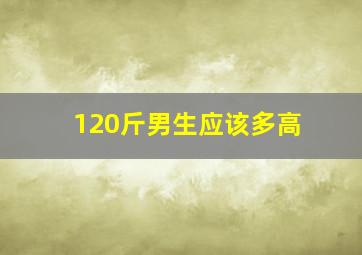 120斤男生应该多高