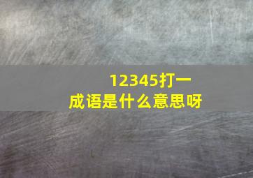 12345打一成语是什么意思呀