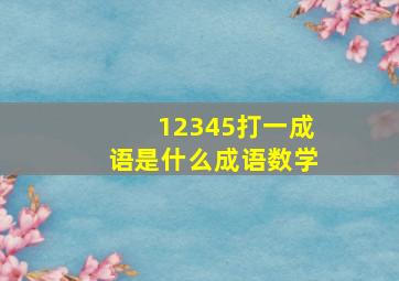 12345打一成语是什么成语数学