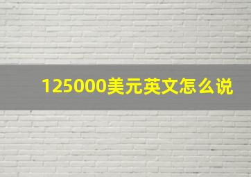 125000美元英文怎么说