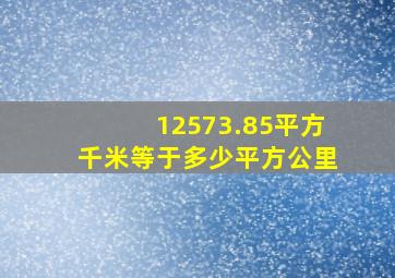 12573.85平方千米等于多少平方公里