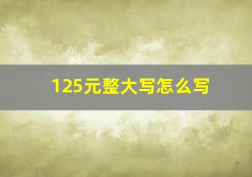 125元整大写怎么写