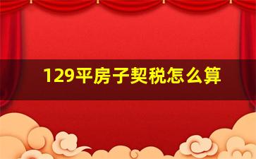 129平房子契税怎么算