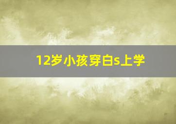 12岁小孩穿白s上学