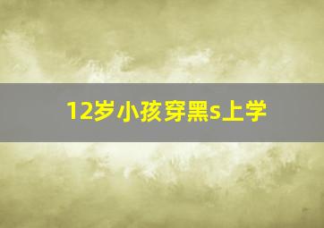 12岁小孩穿黑s上学