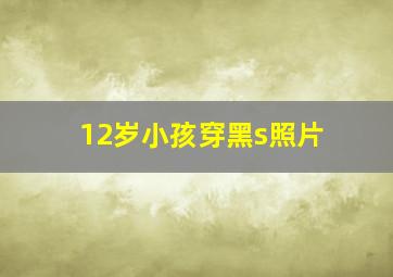 12岁小孩穿黑s照片