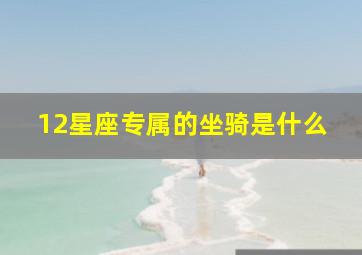 12星座专属的坐骑是什么