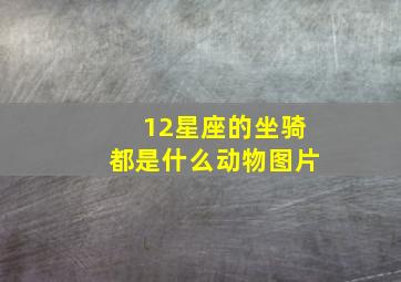 12星座的坐骑都是什么动物图片