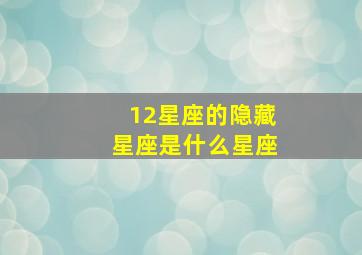 12星座的隐藏星座是什么星座