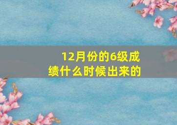 12月份的6级成绩什么时候出来的