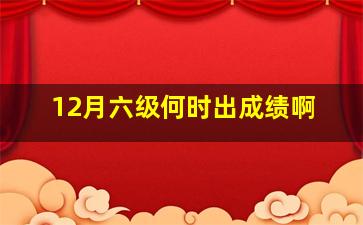 12月六级何时出成绩啊