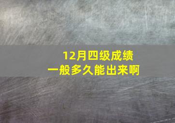 12月四级成绩一般多久能出来啊