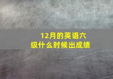 12月的英语六级什么时候出成绩