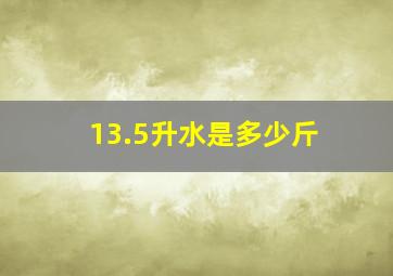 13.5升水是多少斤