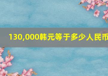 130,000韩元等于多少人民币