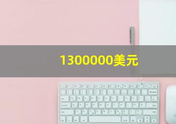 1300000美元