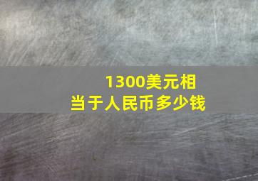 1300美元相当于人民币多少钱